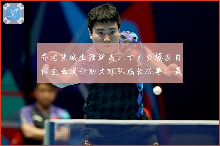 乔治费城生涯新高三十九分爆发自信全面提升助力球队成长观察：最新赛事动态与深度分析