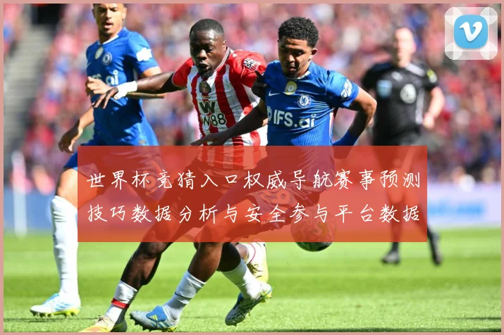 世界杯竞猜入口权威导航赛事预测技巧数据分析与安全参与平台数据研判：最新赛事动态与深度分析