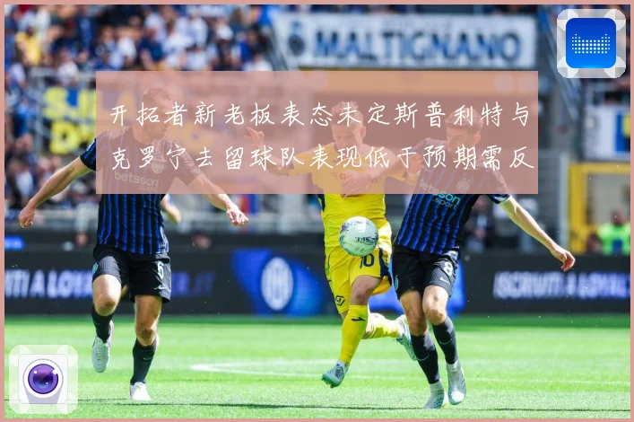 开拓者新老板表态未定斯普利特与克罗宁去留球队表现低于预期需反成长观察：最新赛事动态与深度分析