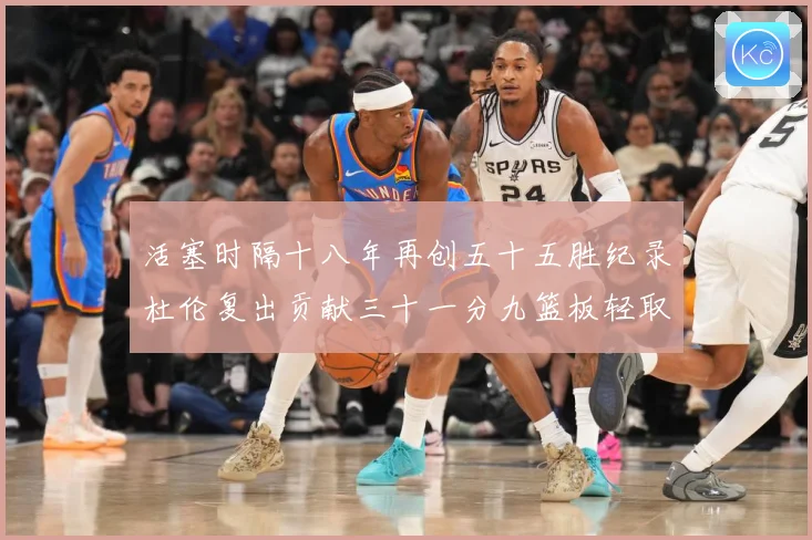活塞时隔十八年再创五十五胜纪录杜伦复出贡献三十一分九篮板轻取成长观察：最新赛事动态与深度分析