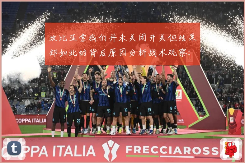坎比亚索我们并未关闭开关但结果却如此的背后原因分析战术观察：最新赛事动态与深度分析
