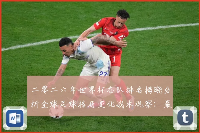 二零二六年世界杯各队排名揭晓分析全球足球格局变化战术观察：最新赛事动态与深度分析