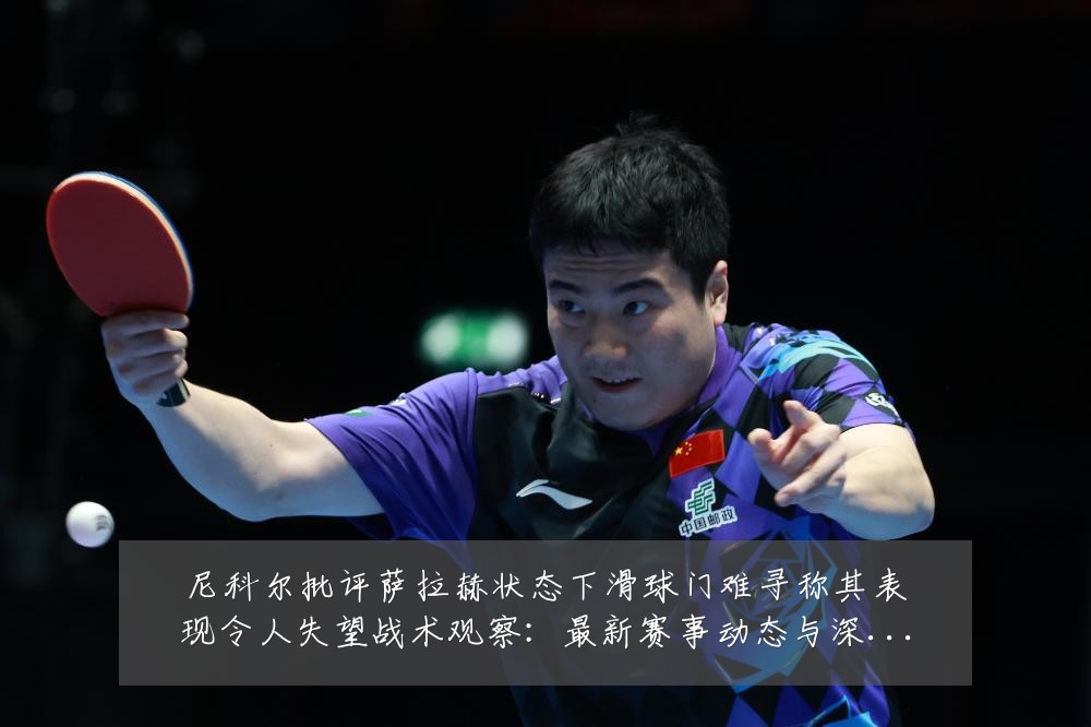 尼科尔批评萨拉赫状态下滑球门难寻称其表现令人失望战术观察：最新赛事动态与深度分析