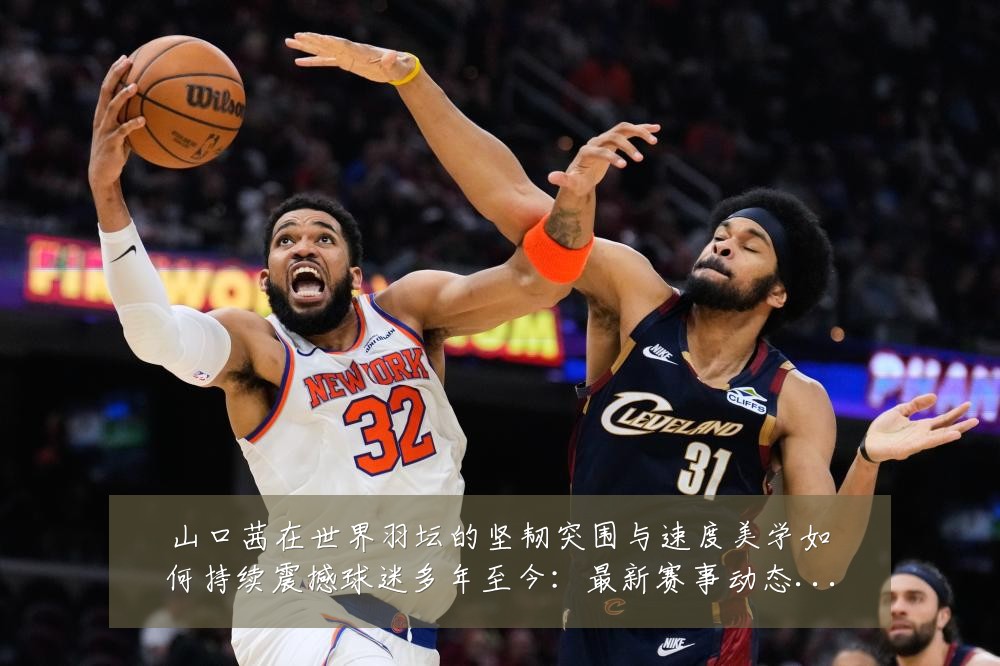山口茜在世界羽坛的坚韧突围与速度美学如何持续震撼球迷多年至今:最新赛事动态与深度分析
