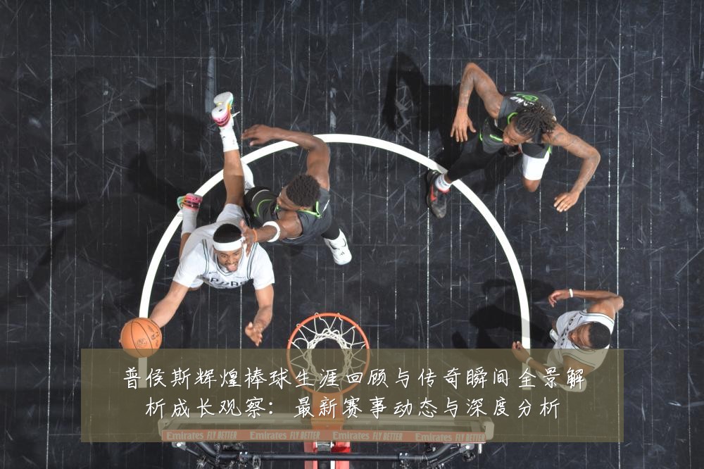 普侯斯辉煌棒球生涯回顾与传奇瞬间全景解析成长观察：最新赛事动态与深度分析