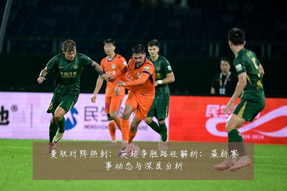 曼联对阵热刺:英超争胜路径解析:最新赛事动态与深度分析