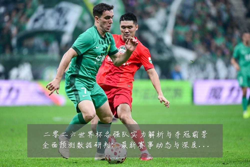 二零二六世界杯各强队实力解析与夺冠前景全面预测数据研判：最新赛事动态与深度分析